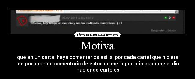 Motiva - que en un cartel haya comentarios asi, si por cada cartel que hiciera
me pusieran un comentario de estos no me importaria pasarme el dia
haciendo carteles