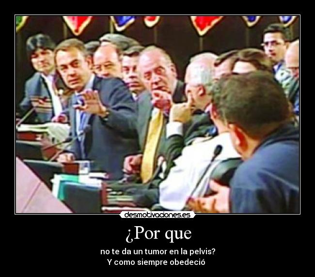 ¿Por que - no te da un tumor en la pelvis?
Y como siempre obedeció