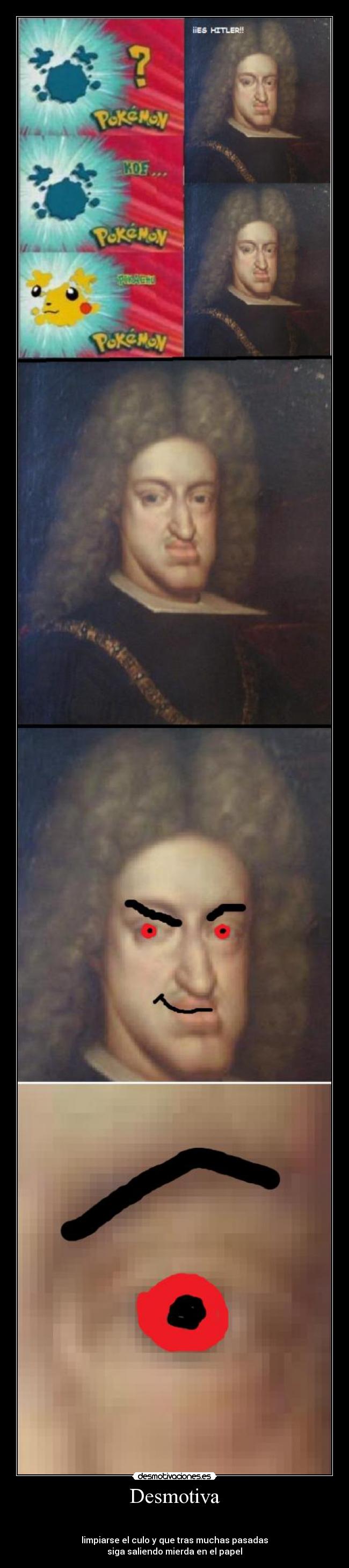 Desmotiva -
limpiarse el culo y que tras muchas pasadas
siga saliendo mierda en el papel