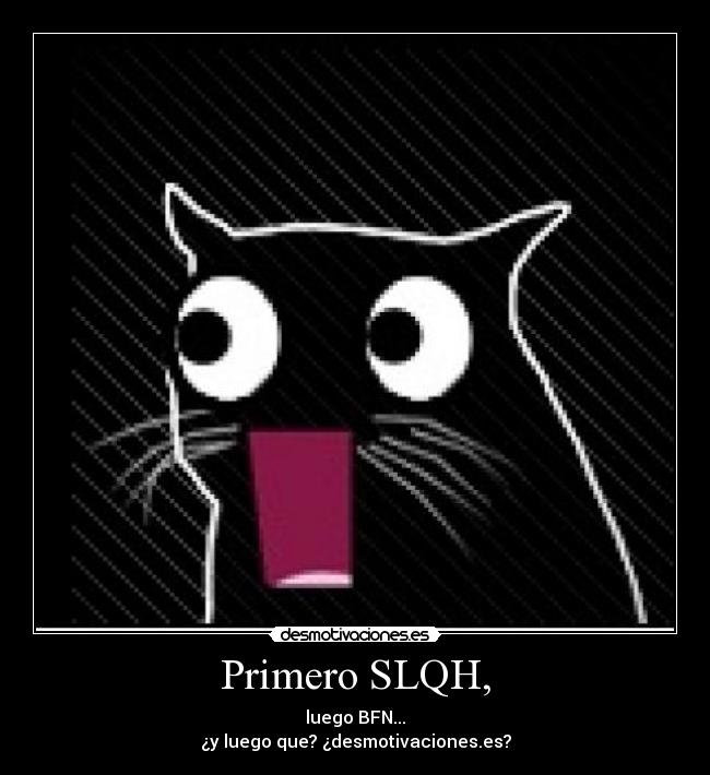 Primero SLQH, - luego BFN...
¿y luego que? ¿desmotivaciones.es?