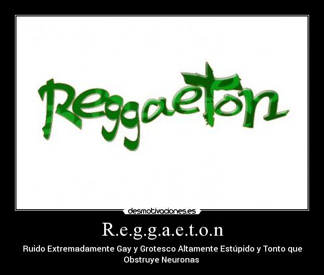 R.e.g.g.a.e.t.o.n - Ruido Extremadamente Gay y Grotesco Altamente Estúpido y Tonto que
Obstruye Neuronas