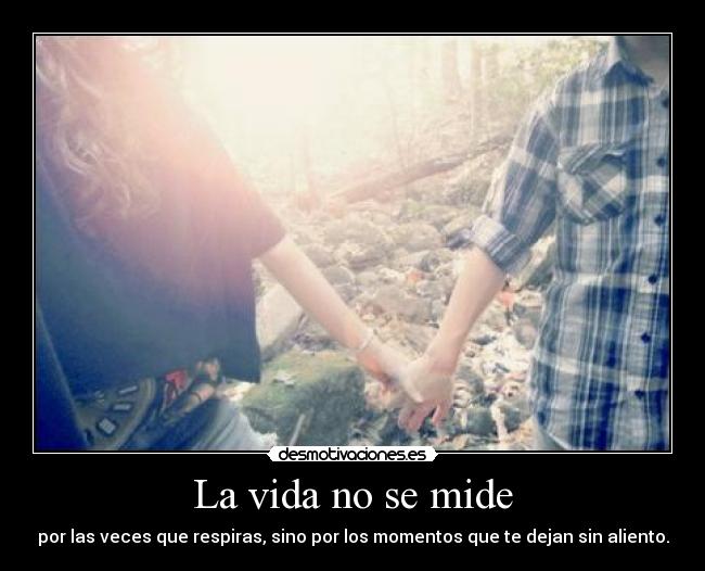 La vida no se mide - por las veces que respiras, sino por los momentos que te dejan sin aliento.