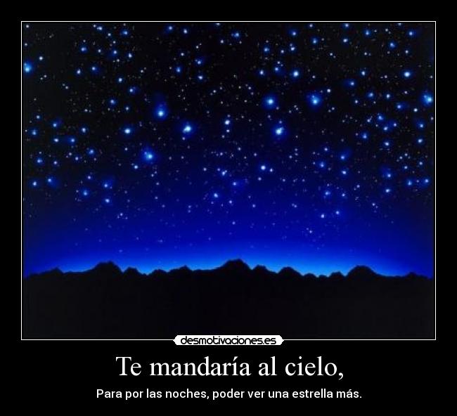 Te mandaría al cielo, - Para por las noches, poder ver una estrella más.