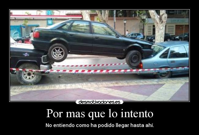 Por mas que lo intento - No entiendo como ha podido llegar hasta ahí.