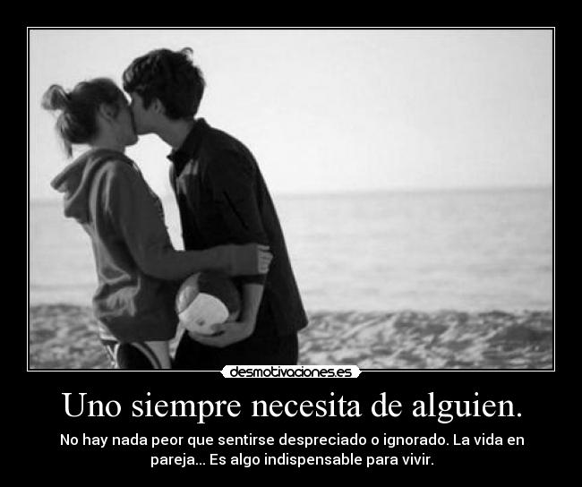 Uno siempre necesita de alguien. - 