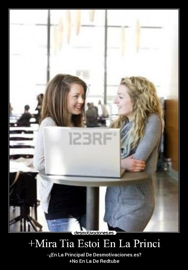 +Mira Tia Estoi En La Princi - -¿En La Principal De Desmotivaciones.es?
+No En La De Redtube