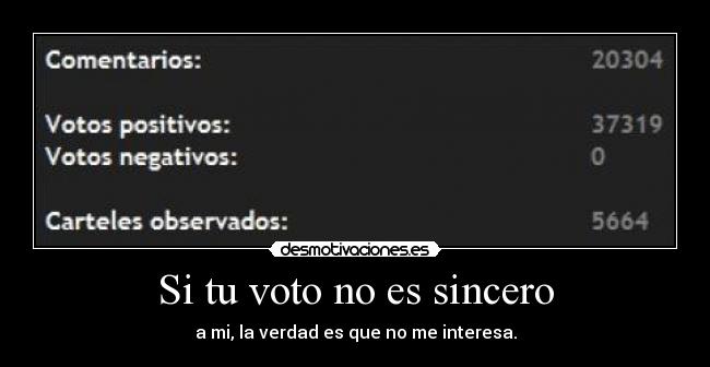 Si tu voto no es sincero - a mi, la verdad es que no me interesa.