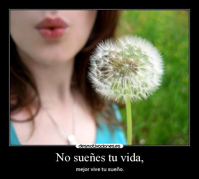 No sueñes tu vida, -