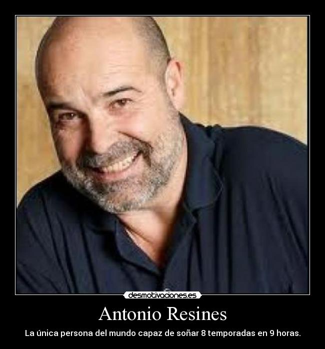 Antonio Resines - La única persona del mundo capaz de soñar 8 temporadas en 9 horas.