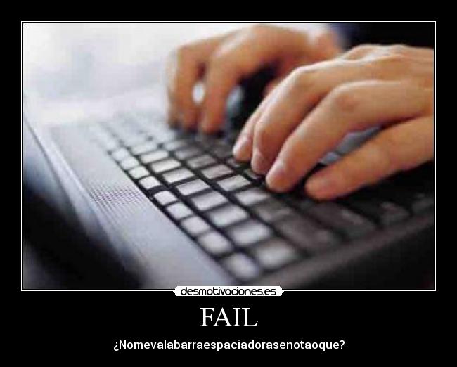 FAIL - ¿Nomevalabarraespaciadorasenotaoque?