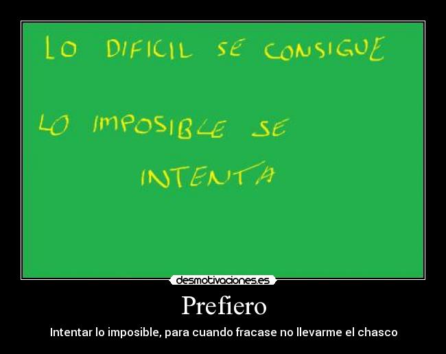 Prefiero - Intentar lo imposible, para cuando fracase no llevarme el chasco