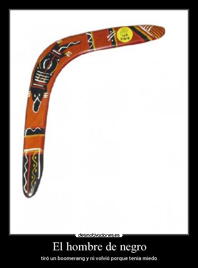 El hombre de negro - tiró un boomerang y ni volvió porque tenia miedo