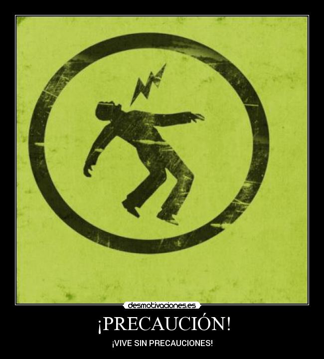 ¡PRECAUCIÓN! - ¡VIVE SIN PRECAUCIONES!