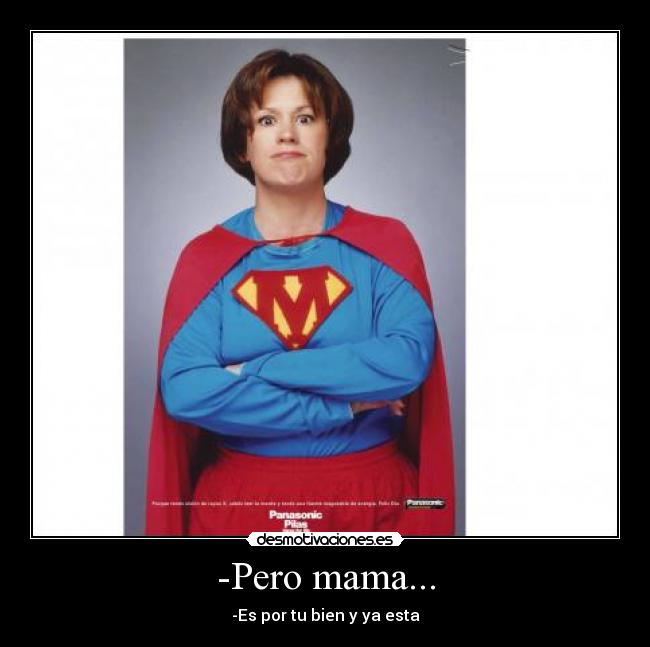 -Pero mama... - -Es por tu bien y ya esta