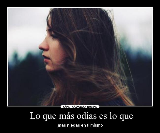 Lo que más odias es lo que -