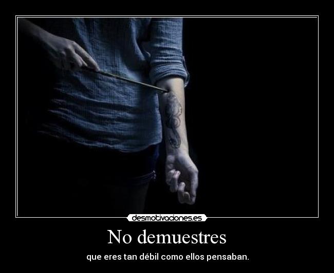 No demuestres - que eres tan débil como ellos pensaban.