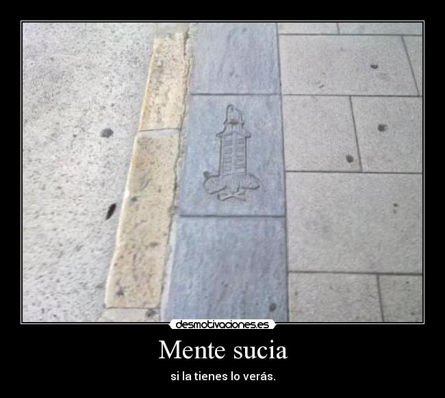 Mente sucia - si la tienes lo verás.