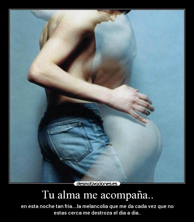 Tu alma me acompaña.. - en esta noche tan fria....la melancolia que me da cada vez que no
estas cerca me destroza el dia a dia..