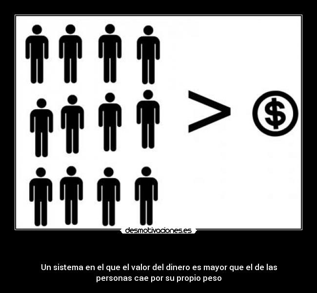 - Un sistema en el que el valor del dinero es mayor que el de las
personas cae por su propio peso