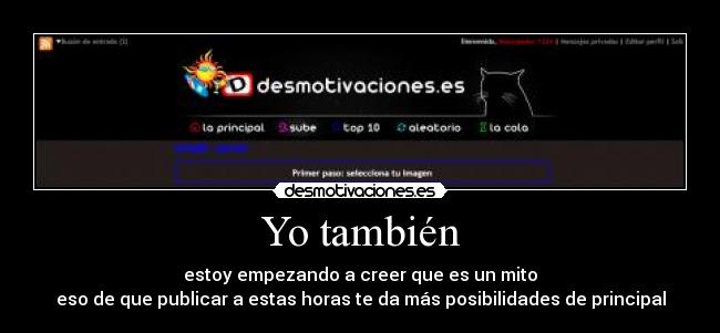 Yo también - estoy empezando a creer que es un mito
eso de que publicar a estas horas te da más posibilidades de principal