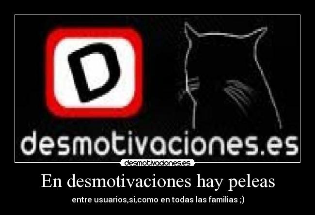 En desmotivaciones hay peleas - entre usuarios,si,como en todas las familias ;)