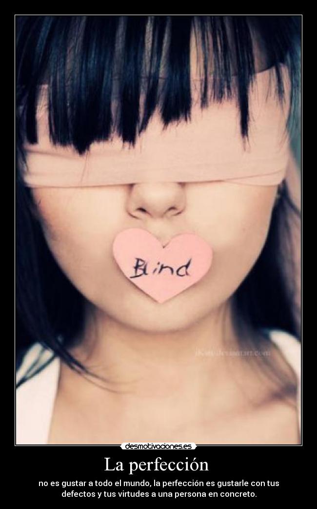La perfección - no es gustar a todo el mundo, la perfección es gustarle con tus
defectos y tus virtudes a una persona en concreto.