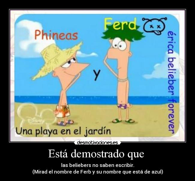 Está demostrado que - las beliebers no saben escribir.
(Mirad el nombre de Ferb y su nombre que está de azul)