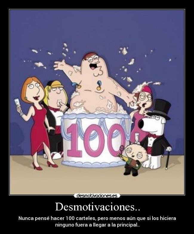 Desmotivaciones.. - Nunca pensé hacer 100 carteles, pero menos aún que si los hiciera
ninguno fuera a llegar a la principal..