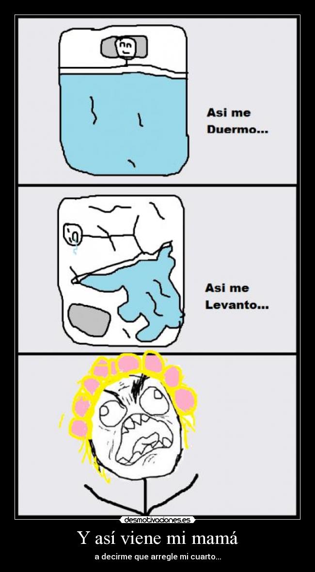 Y así viene mi mamá - a decirme que arregle mi cuarto...