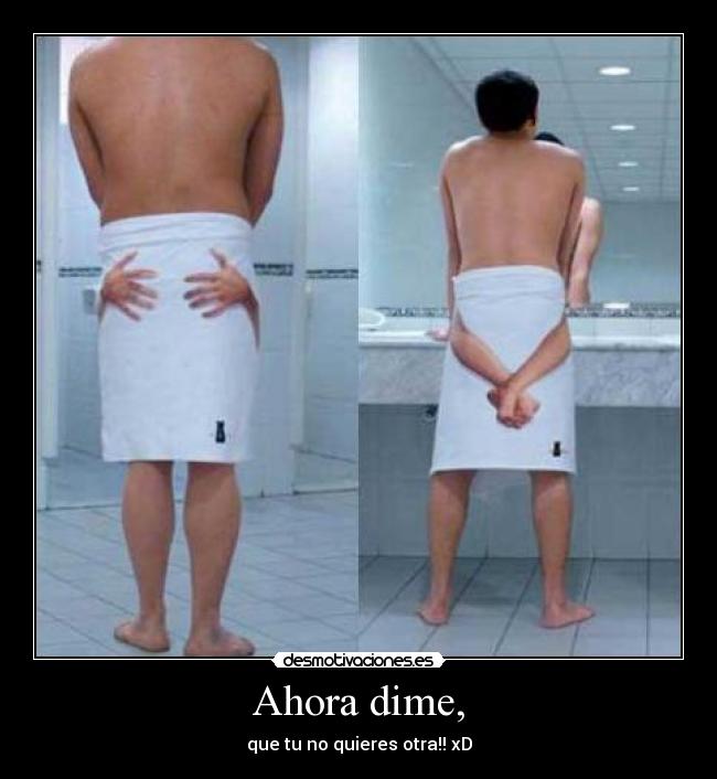 Ahora dime, - que tu no quieres otra!! xD