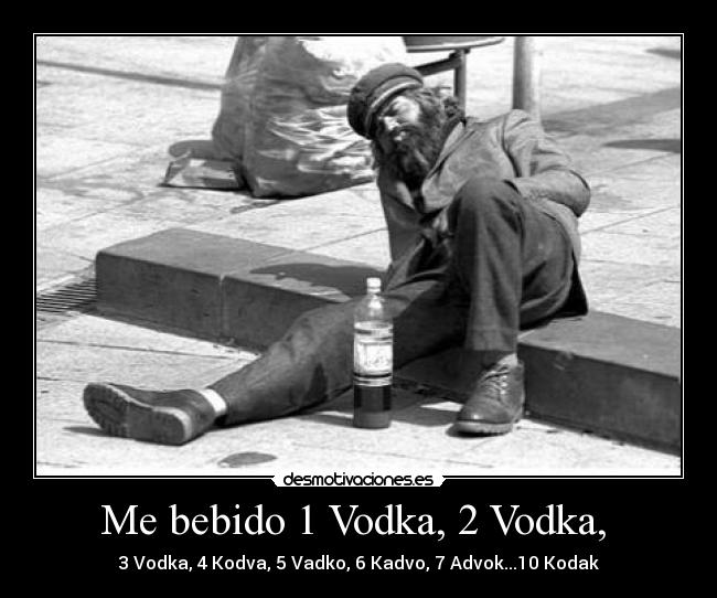 Me bebido 1 Vodka, 2 Vodka, - 3 Vodka, 4 Kodva, 5 Vadko, 6 Kadvo, 7 Advok...10 Kodak