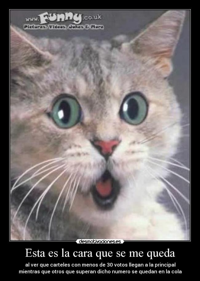 Esta es la cara que se me queda - al ver que carteles con menos de 30 votos llegan a la principal
mientras que otros que superan dicho numero se quedan en la cola