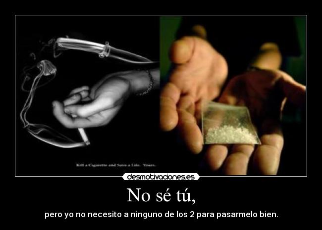 No sé tú, - pero yo no necesito a ninguno de los 2 para pasarmelo bien.