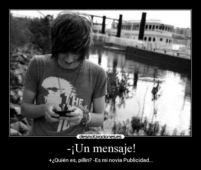 -¡Un mensaje! - +¿Quién es, pillín? -Es mi novia Publicidad...