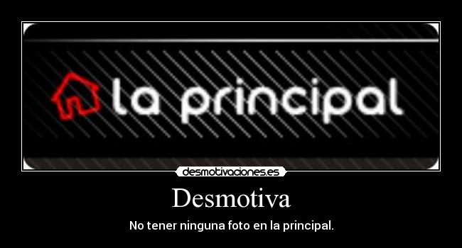 Desmotiva - No tener ninguna foto en la principal.