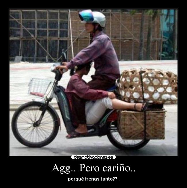 Agg.. Pero cariño.. - porqué frenas tanto??..