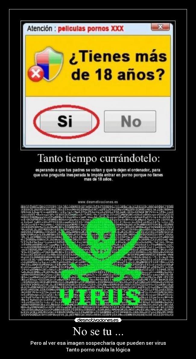 No se tu ... - Pero al ver esa imagen sospecharía que pueden ser virus
Tanto porno nubla la lógica