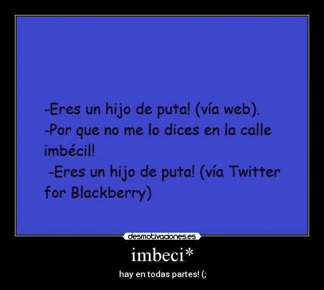 imbeci* - hay en todas partes! (;