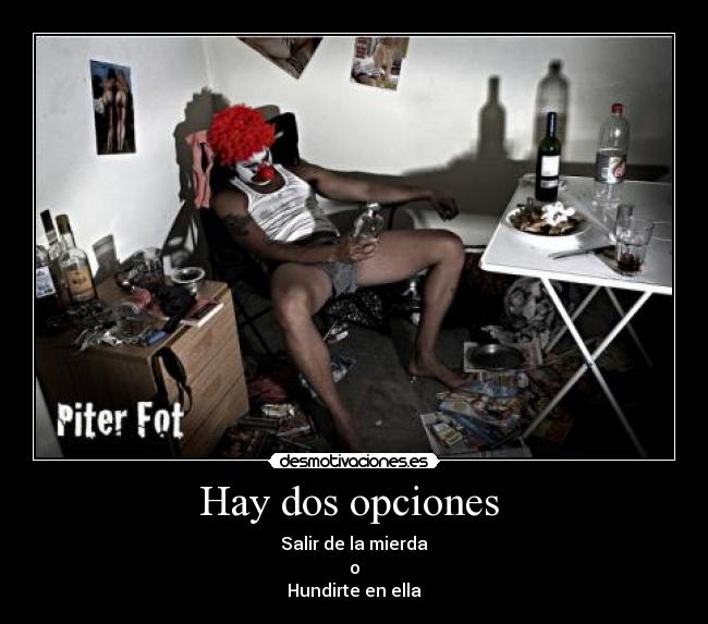 Hay dos opciones  - Salir de la mierda
o
Hundirte en ella