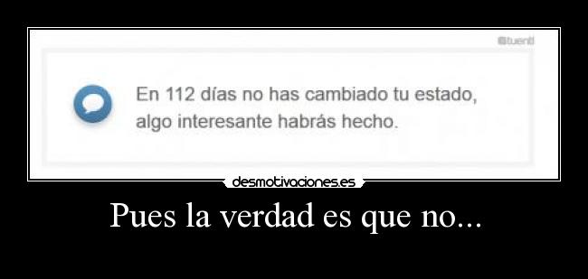 Pues la verdad es que no... -