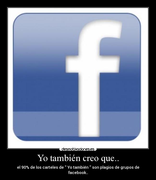 Yo también creo que.. - el 90% de los carteles de Yo también son plagios de grupos de facebook..