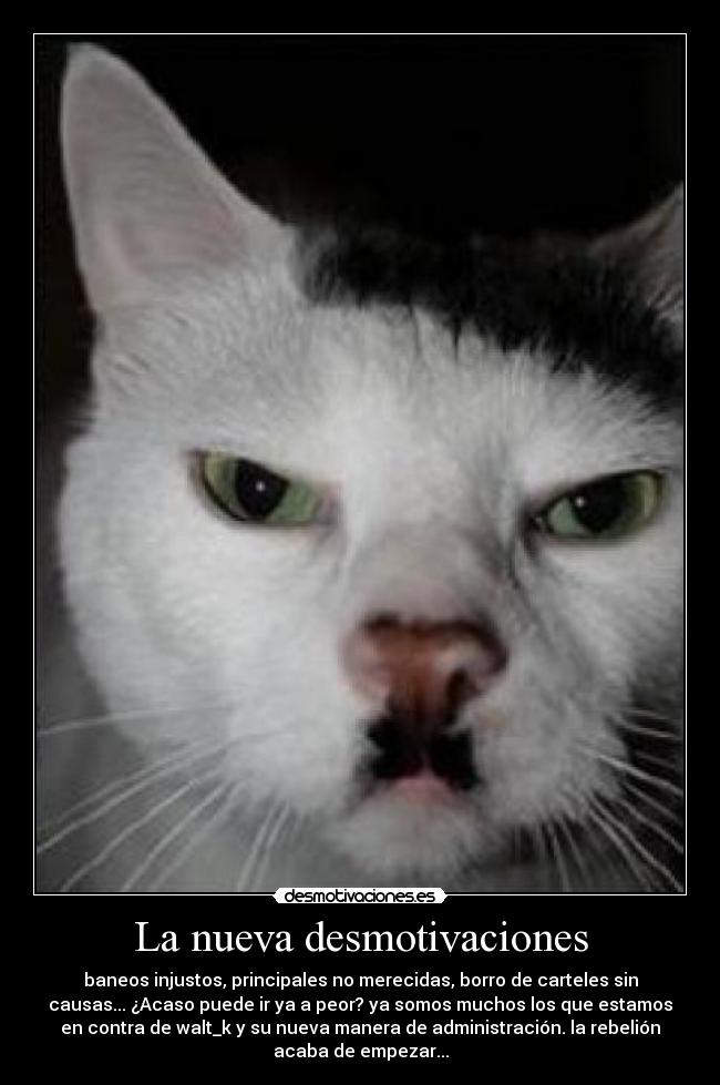 La nueva desmotivaciones - baneos injustos, principales no merecidas, borro de carteles sin
causas... ¿Acaso puede ir ya a peor? ya somos muchos los que estamos
en contra de walt_k y su nueva manera de administración. la rebelión
acaba de empezar...
