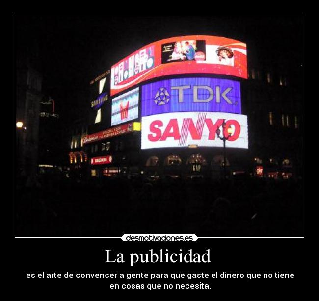 La publicidad  - es el arte de convencer a gente para que gaste el dinero que no tiene
en cosas que no necesita.