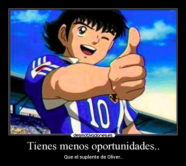 Tienes menos oportunidades.. - Que el suplente de Oliver..