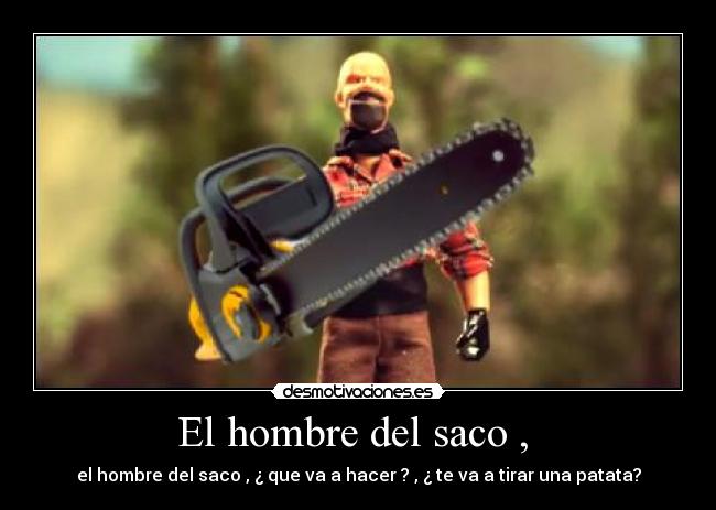 El hombre del saco ,  - el hombre del saco , ¿ que va a hacer ? , ¿ te va a tirar una patata?