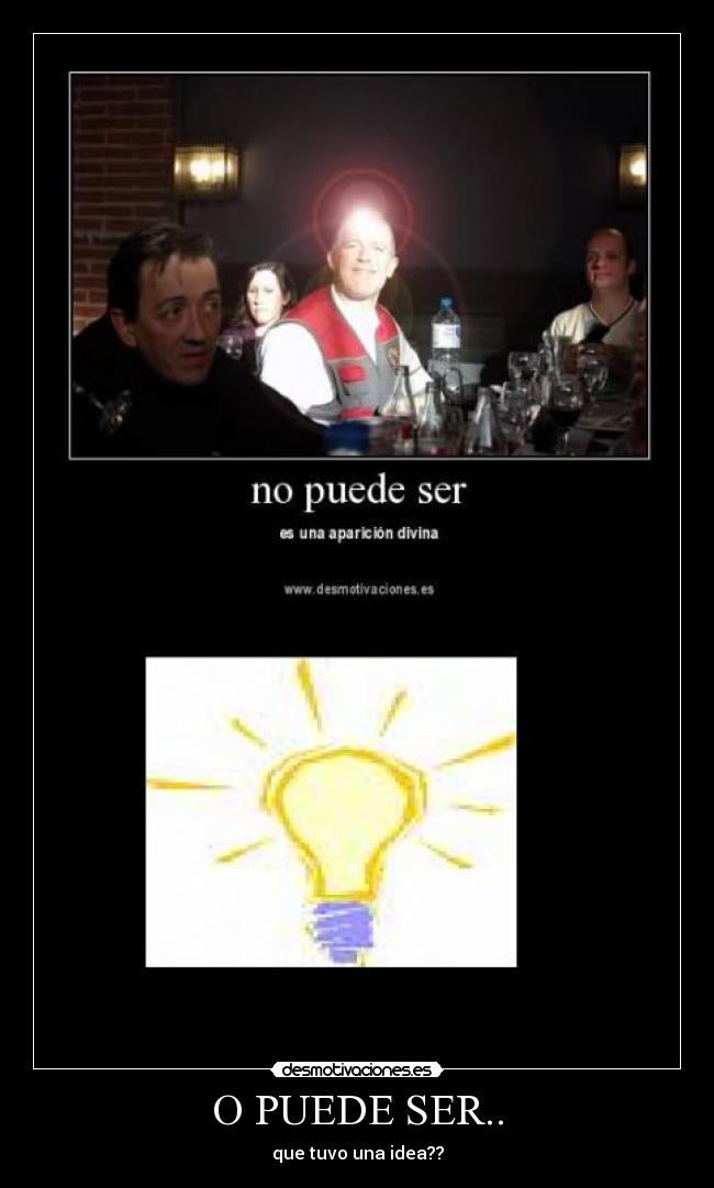 O PUEDE SER.. -