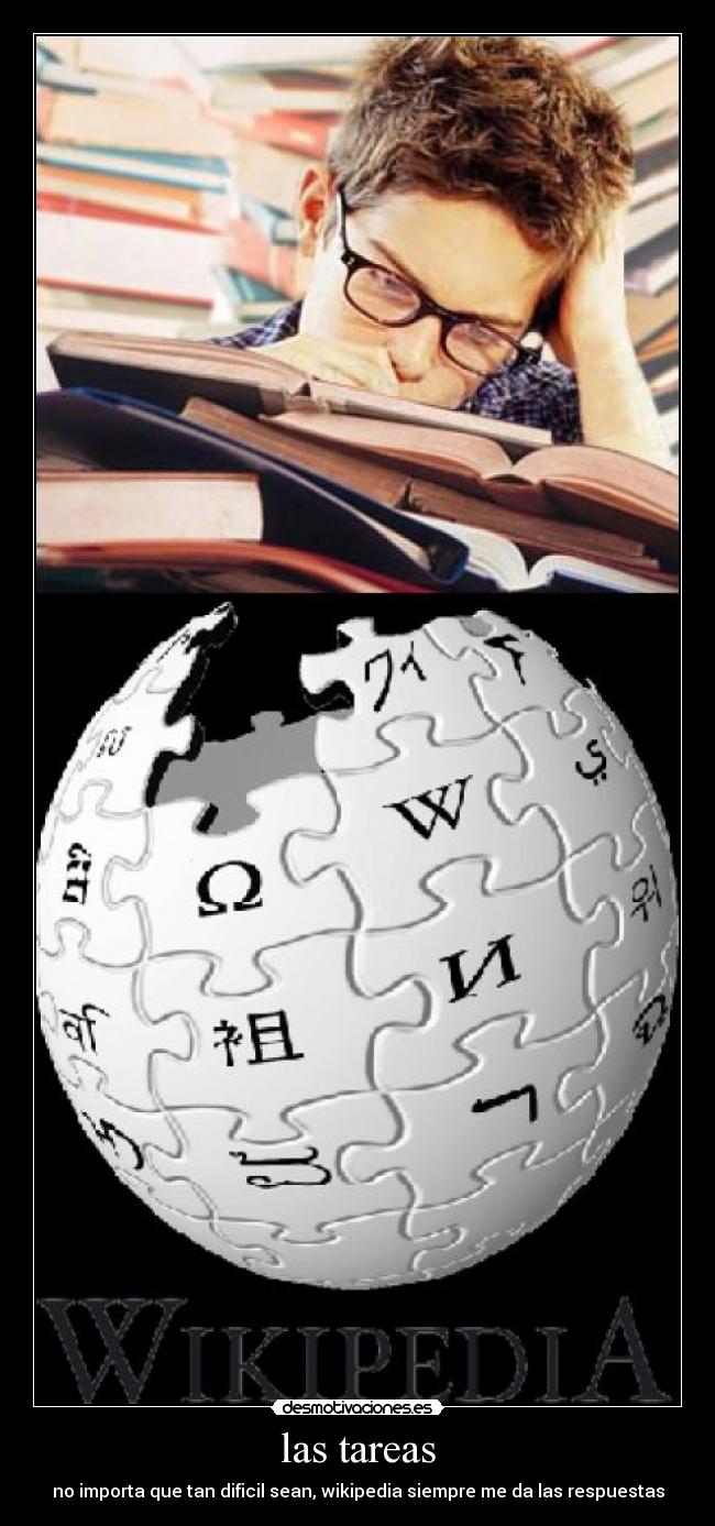 las tareas - no importa que tan dificil sean, wikipedia siempre me da las respuestas