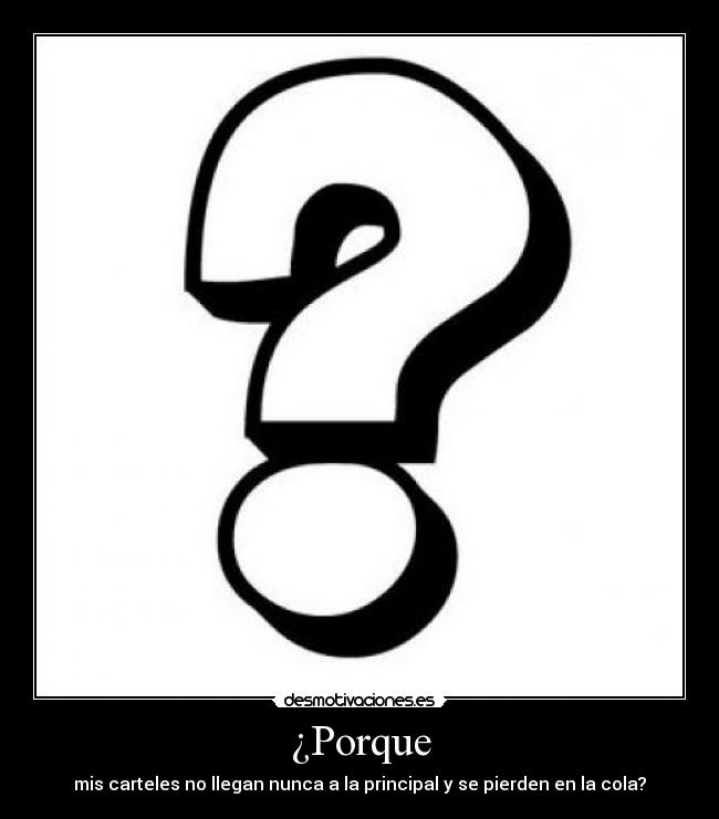 ¿Porque - mis carteles no llegan nunca a la principal y se pierden en la cola?