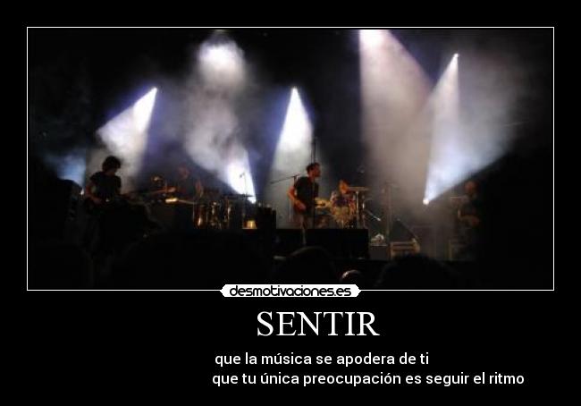      SENTIR -                  que la música se apodera de ti
                                           que tu única preocupación es seguir el ritmo