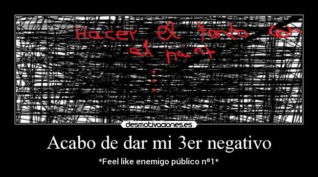 Acabo de dar mi 3er negativo - *Feel like enemigo público nº1*